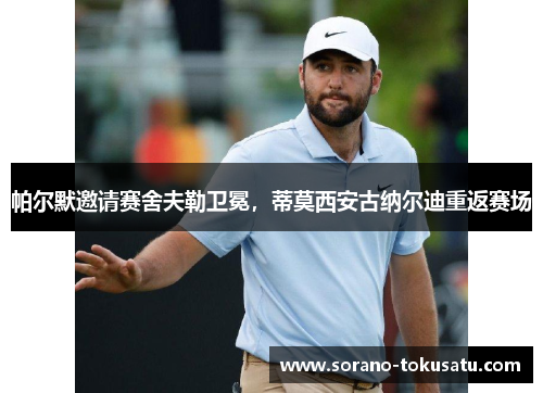 帕尔默邀请赛舍夫勒卫冕，蒂莫西安古纳尔迪重返赛场
